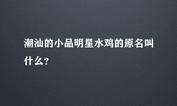 潮汕的小品明星水鸡的原名叫什么？