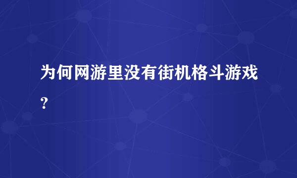 为何网游里没有街机格斗游戏？