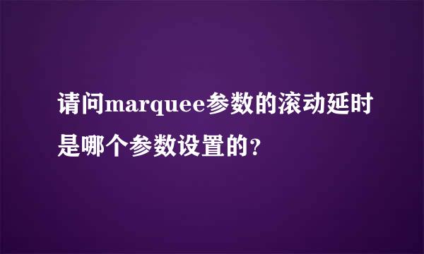 请问marquee参数的滚动延时是哪个参数设置的？