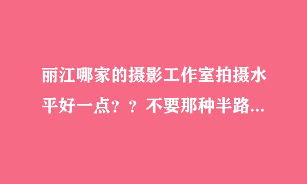 丽江哪家的摄影工作室拍摄水平好一点？？不要那种半路出家的摄影师，，