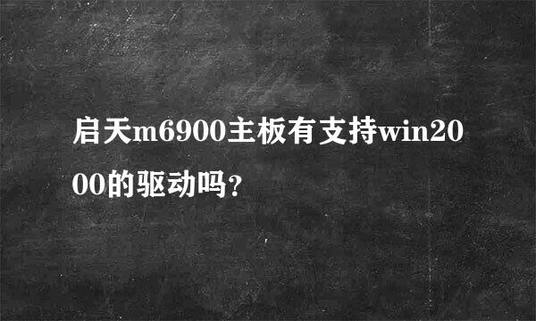 启天m6900主板有支持win2000的驱动吗？