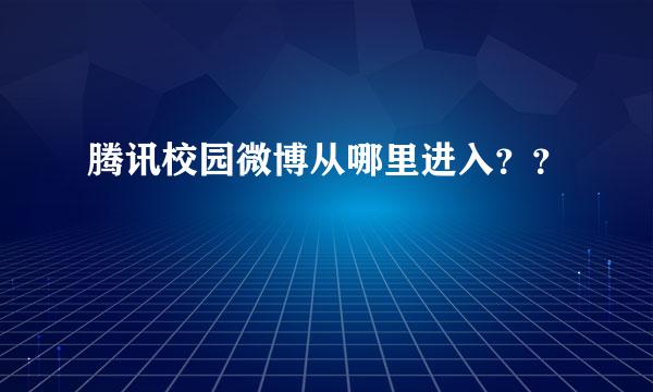 腾讯校园微博从哪里进入？？