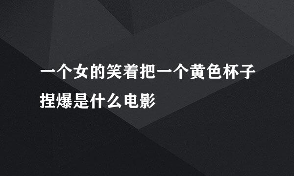 一个女的笑着把一个黄色杯子捏爆是什么电影