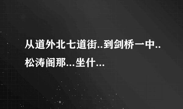 从道外北七道街..到剑桥一中..松涛阁那...坐什么车....