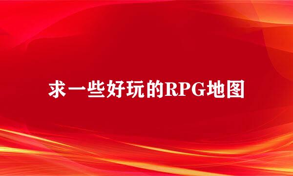 求一些好玩的RPG地图