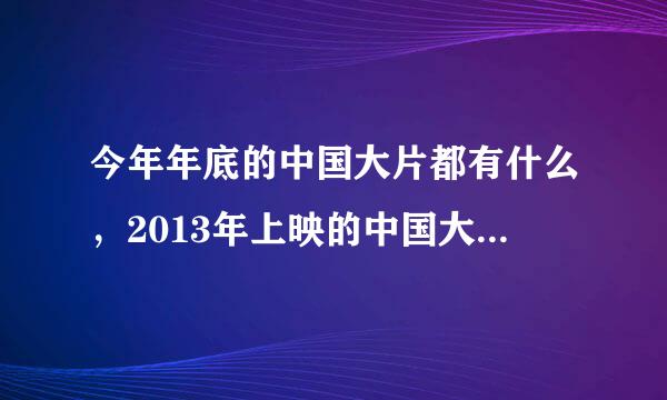 今年年底的中国大片都有什么，2013年上映的中国大片知道的有什么，虽然没分，一片冰心在玉壶，在此跪谢。