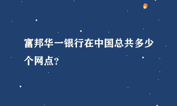 富邦华一银行在中国总共多少个网点？