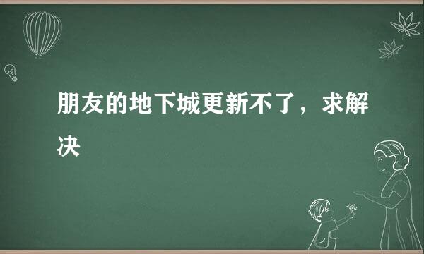 朋友的地下城更新不了，求解决