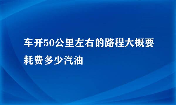 车开50公里左右的路程大概要耗费多少汽油