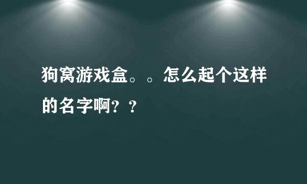 狗窝游戏盒。。怎么起个这样的名字啊？？