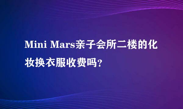 Mini Mars亲子会所二楼的化妆换衣服收费吗？