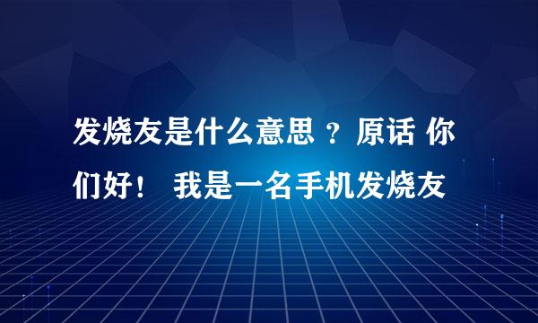 发烧友是什么意思 ？原话 你们好！ 我是一名手机发烧友