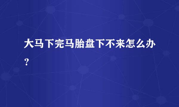 大马下完马胎盘下不来怎么办？