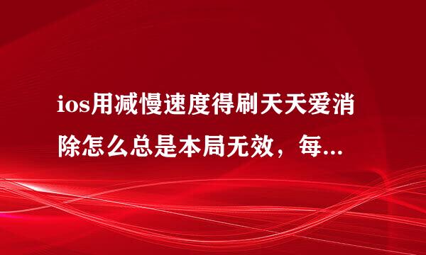 ios用减慢速度得刷天天爱消除怎么总是本局无效，每次只要超过我历史最高就无效了，现在用什么脚本可