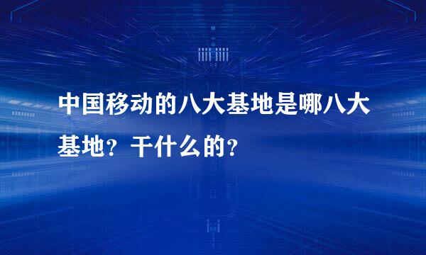 中国移动的八大基地是哪八大基地？干什么的？