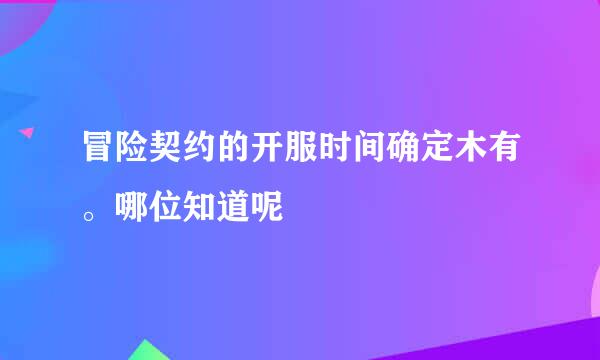 冒险契约的开服时间确定木有。哪位知道呢