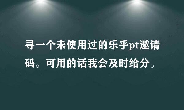 寻一个未使用过的乐乎pt邀请码。可用的话我会及时给分。