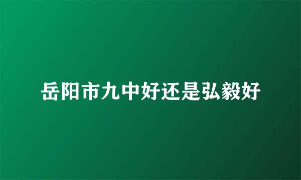 岳阳市九中好还是弘毅好