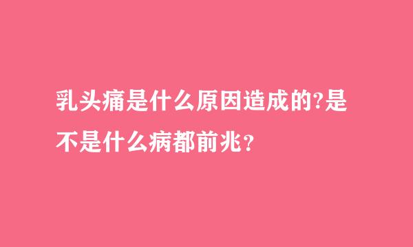 乳头痛是什么原因造成的?是不是什么病都前兆？