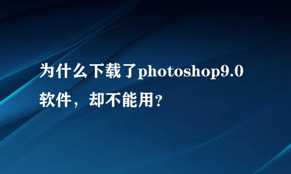 为什么下载了photoshop9.0软件，却不能用？