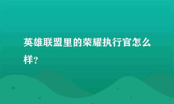 英雄联盟里的荣耀执行官怎么样？