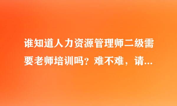 谁知道人力资源管理师二级需要老师培训吗？难不难，请支招，谢谢