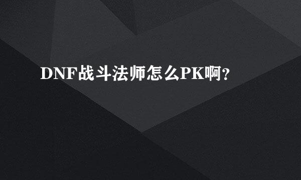 DNF战斗法师怎么PK啊？