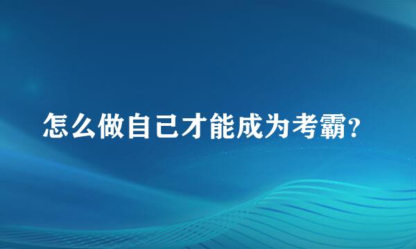 怎么做自己才能成为考霸？