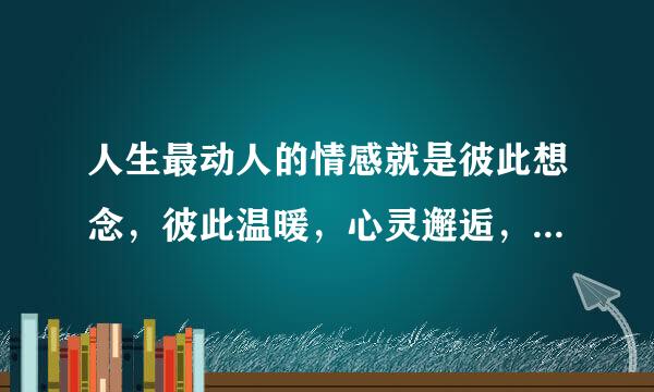 人生最动人的情感就是彼此想念，彼此温暖，心灵邂逅，是什么意思