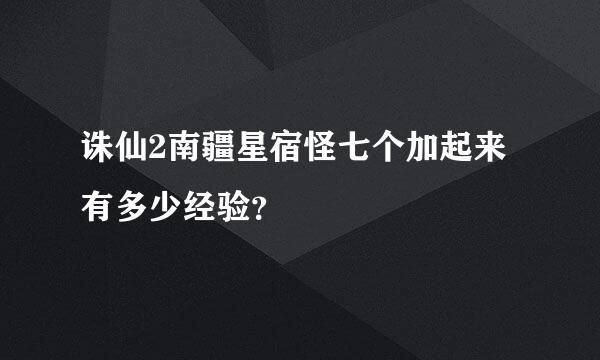 诛仙2南疆星宿怪七个加起来有多少经验？