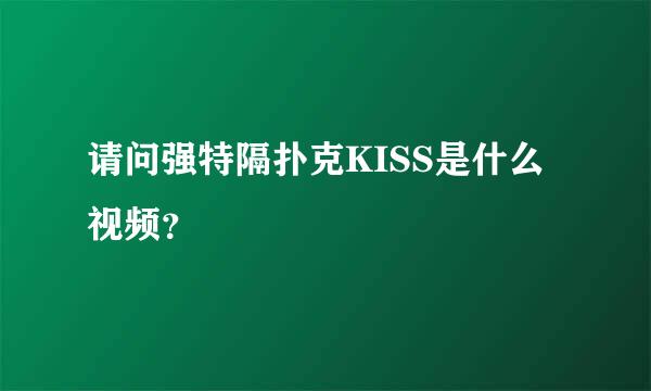 请问强特隔扑克KISS是什么视频？