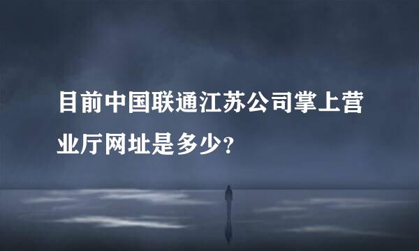 目前中国联通江苏公司掌上营业厅网址是多少？