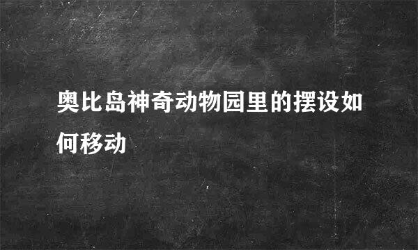 奥比岛神奇动物园里的摆设如何移动