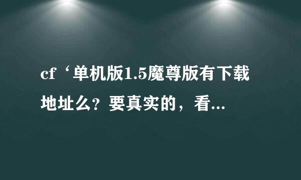 cf‘单机版1.5魔尊版有下载地址么？要真实的，看网上很多都说没出呢~