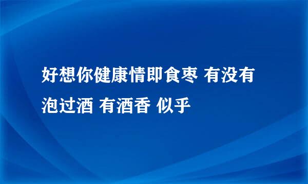 好想你健康情即食枣 有没有泡过酒 有酒香 似乎