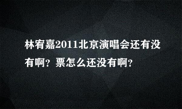 林宥嘉2011北京演唱会还有没有啊？票怎么还没有啊？