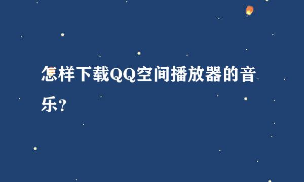 怎样下载QQ空间播放器的音乐？