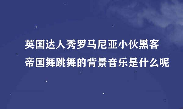 英国达人秀罗马尼亚小伙黑客帝国舞跳舞的背景音乐是什么呢