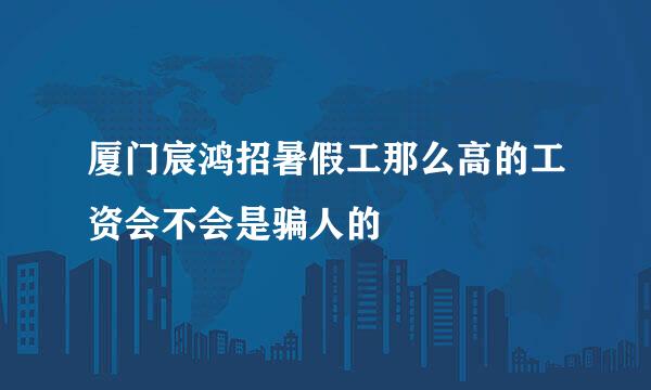 厦门宸鸿招暑假工那么高的工资会不会是骗人的