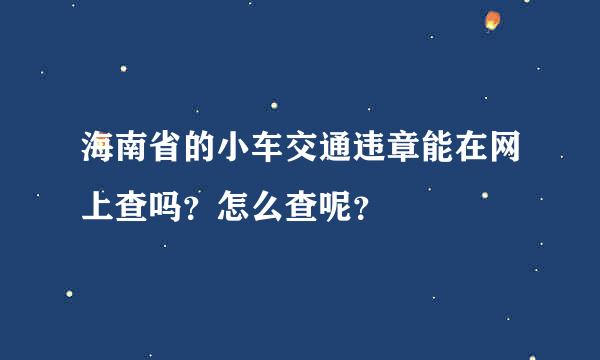 海南省的小车交通违章能在网上查吗？怎么查呢？