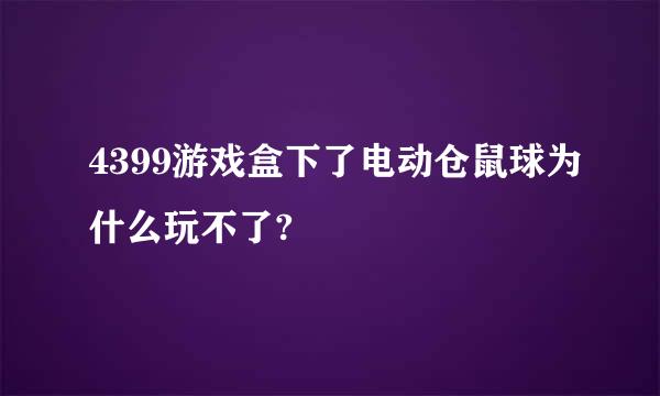 4399游戏盒下了电动仓鼠球为什么玩不了?