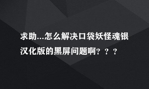 求助...怎么解决口袋妖怪魂银汉化版的黑屏问题啊？？？