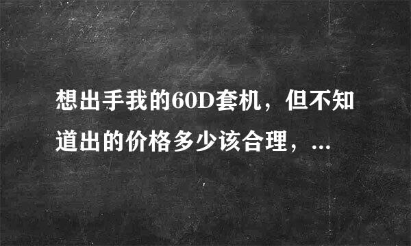 想出手我的60D套机，但不知道出的价格多少该合理，请教一下。