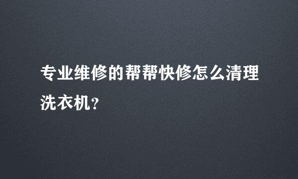 专业维修的帮帮快修怎么清理洗衣机？