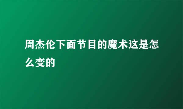 周杰伦下面节目的魔术这是怎么变的