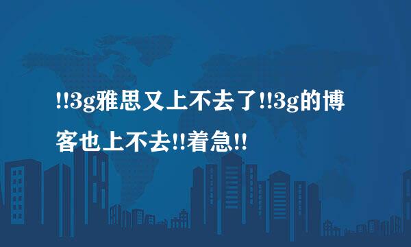 !!3g雅思又上不去了!!3g的博客也上不去!!着急!!