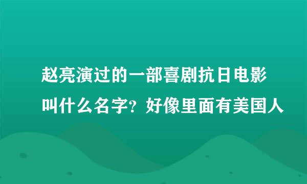 赵亮演过的一部喜剧抗日电影叫什么名字？好像里面有美国人