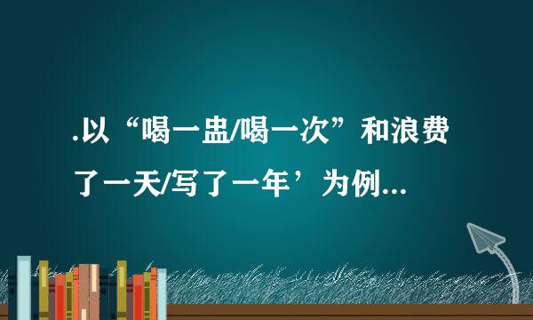 .以“喝一盅/喝一次”和浪费了一天/写了一年’为例说明如何区分动宾短语和中补短语。