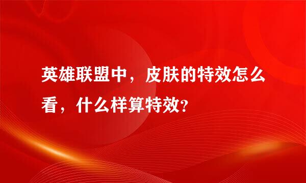 英雄联盟中，皮肤的特效怎么看，什么样算特效？