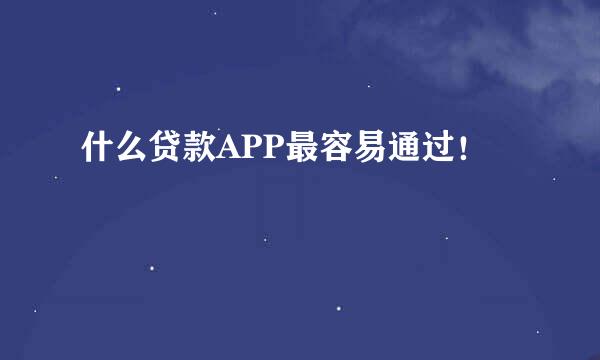 什么贷款APP最容易通过！